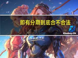 即有分期到底合不合法（即有分期简介）
