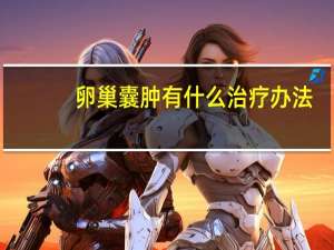 卵巢囊肿有什么治疗办法（卵巢囊肿的症状和治疗）