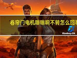 卷帘门电机嗡嗡响不转怎么回事