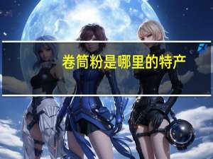 卷筒粉是哪里的特产