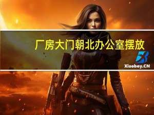 厂房大门朝北办公室摆放