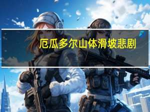 厄瓜多尔山体滑坡悲剧：7人遇难，46人仍在失踪中