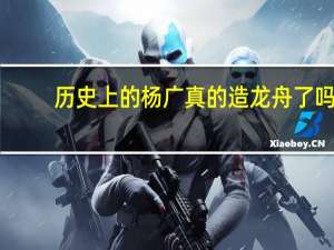 历史上的杨广真的造龙舟了吗