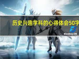 历史兴趣学科的心得体会50字