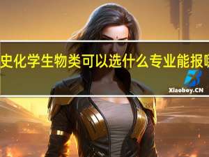 历史化学生物类可以选什么专业 能报哪些专业