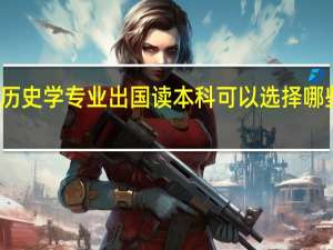 历史学专业出国读本科可以选择哪些院校