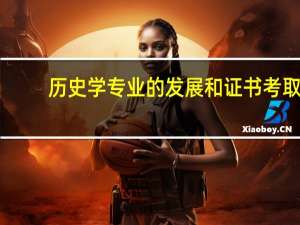 历史学专业的发展和证书考取