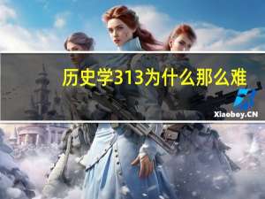 历史学313为什么那么难