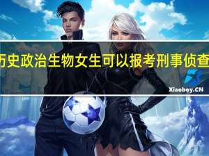 历史政治生物女生可以报考刑事侦查专业吗
