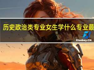 历史政治类专业女生学什么专业最吃香
