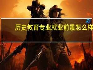 历史教育专业就业前景怎么样