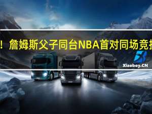 历史时刻！詹姆斯父子同台 NBA首对同场竞技父子组合诞生