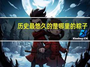 历史最悠久的是哪里的粽子