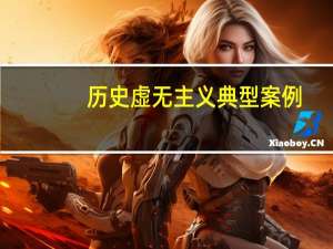 历史虚无主义典型案例（历史虚无主义是什么）