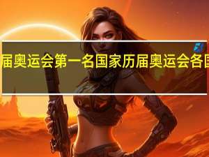 历届奥运会第一名国家 历届奥运会各国奖牌榜