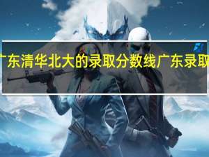 历年广东清华北大的录取分数线 广东录取分数线排名