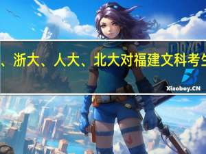 历年来厦大、浙大、人大、北大对福建文科考生的录取线是多少