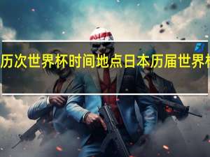 历次世界杯时间地点 日本历届世界杯排名