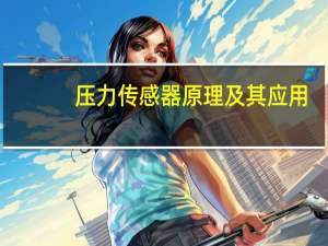 压力传感器原理及其应用（压力传感器原理）