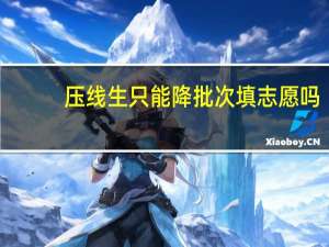 压线生只能降批次填志愿吗