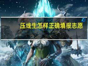 压线生怎样正确填报志愿