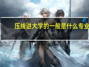 压线进大学的一般是什么专业