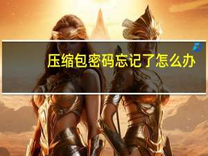压缩包密码忘记了怎么办（压缩包密码）