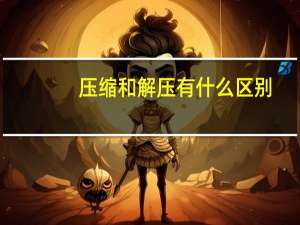 压缩和解压有什么区别