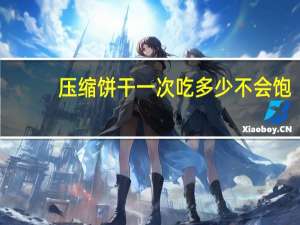 压缩饼干一次吃多少不会饱（压缩饼干一次吃多少合适）