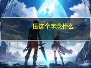 压这个字念什么（压-汉语汉字简介）