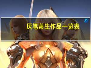 厌笔萧生作品一览表（厌笔萧生作品）