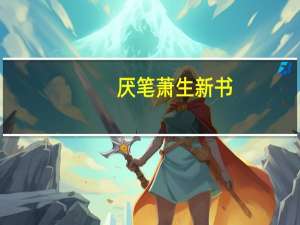 厌笔萧生新书（厌笔萧生）