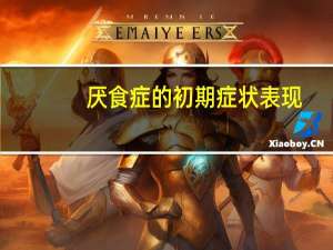 厌食症的初期症状表现（厌食症的初期症状）
