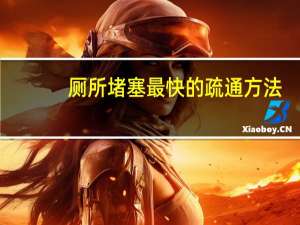 厕所堵塞最快的疏通方法