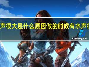 厕所流水声很大是什么原因 做的时候有水声很大是为什么呢