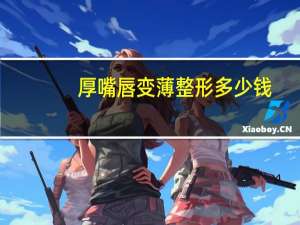 厚嘴唇变薄整形多少钱？嘴唇比较厚怎么变薄