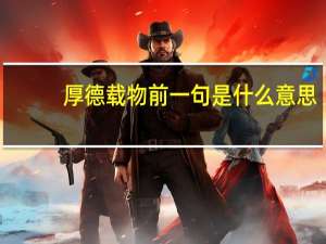 厚德载物前一句是什么意思（厚德载物前一句是什么）
