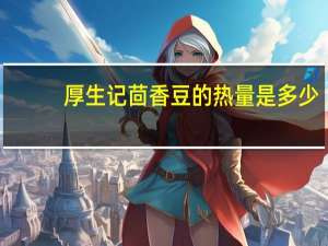 厚生记 茴香豆的热量是多少