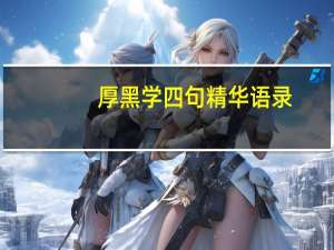 厚黑学四句精华语录（求厚黑学方面的经典语录 hellip）