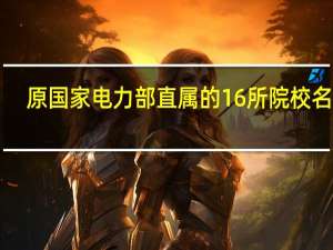 原国家电力部直属的16所院校名单！