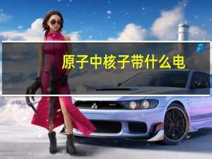 原子中核子带什么电（原子核中带电的粒子是）