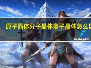 原子晶体分子晶体离子晶体怎么区分