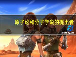 原子论和分子学说的提出者（原子学说的提出者）