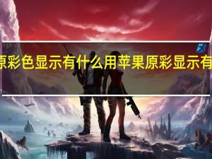 原彩色显示有什么用 苹果原彩显示有什么用