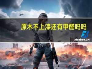 原木不上漆还有甲醛吗吗