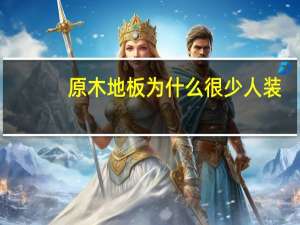 原木地板为什么很少人装
