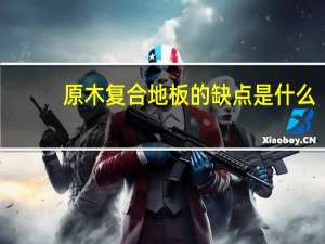 原木复合地板的缺点是什么