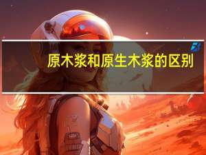 原木浆和原生木浆的区别