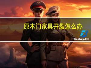 原木门家具开裂怎么办