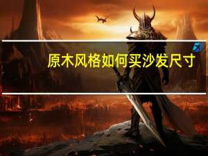 原木风格如何买沙发尺寸